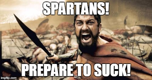 MSU Sucks! | SPARTANS! PREPARE TO SUCK! | image tagged in memes,sparta leonidas,michigan | made w/ Imgflip meme maker