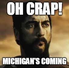 Michigan Is Coming | OH CRAP! MICHIGAN'S COMING | image tagged in madness not sparta,michigan | made w/ Imgflip meme maker