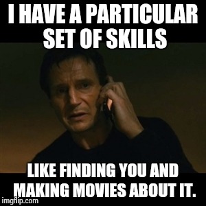 Liam Neeson Taken | I HAVE A PARTICULAR SET OF SKILLS LIKE FINDING YOU AND MAKING MOVIES ABOUT IT. | image tagged in memes,liam neeson taken | made w/ Imgflip meme maker