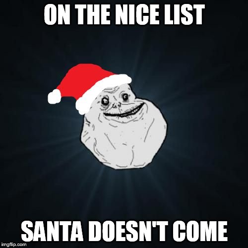 Forever Alone Christmas | ON THE NICE LIST SANTA DOESN'T COME | image tagged in memes,forever alone christmas | made w/ Imgflip meme maker