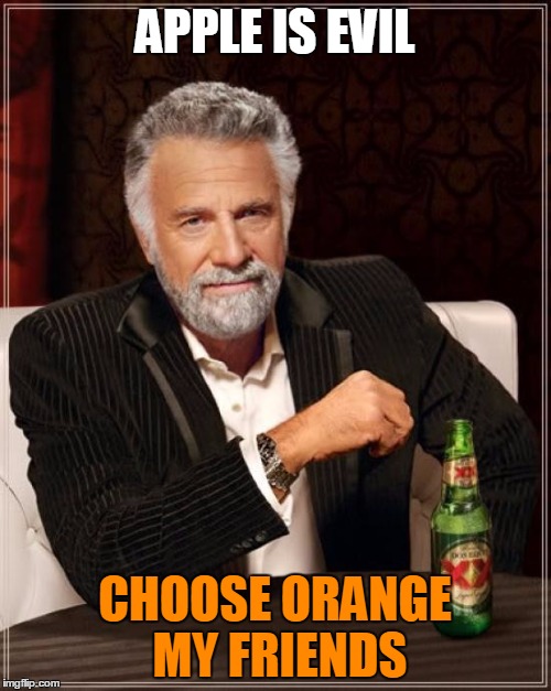 The Most Interesting Man In The World Meme | APPLE IS EVIL CHOOSE ORANGE MY FRIENDS | image tagged in memes,the most interesting man in the world | made w/ Imgflip meme maker