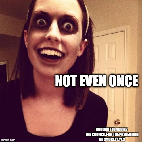 Smokey Eyes Tutorial | NOT EVEN ONCE BROUGHT TO YOU BY THE COUNCIL FOR THE PREVENTION OF SMOKEY EYES | image tagged in memes,zombie overly attached girlfriend,smokey eyes tutorial,not even once | made w/ Imgflip meme maker