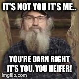 IT'S NOT YOU IT'S ME.. YOU'RE DARN RIGHT IT'S YOU, YOU HEIFER!  | made w/ Imgflip meme maker