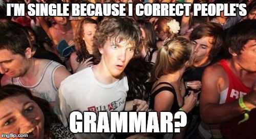 Sudden Clarity Clarence | I'M SINGLE BECAUSE I CORRECT PEOPLE'S GRAMMAR? | image tagged in memes,sudden clarity clarence | made w/ Imgflip meme maker