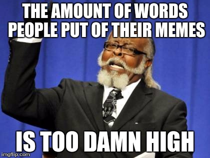 Too Damn High Meme | THE AMOUNT OF WORDS PEOPLE PUT OF THEIR MEMES IS TOO DAMN HIGH | image tagged in memes,too damn high | made w/ Imgflip meme maker