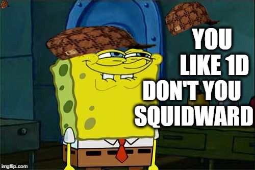 Don't You Squidward Meme | YOU LIKE 1D DON'T YOU SQUIDWARD | image tagged in memes,dont you squidward,scumbag | made w/ Imgflip meme maker