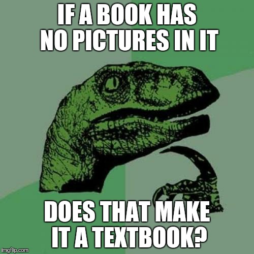 Philosoraptor | IF A BOOK HAS NO PICTURES IN IT DOES THAT MAKE IT A TEXTBOOK? | image tagged in memes,philosoraptor | made w/ Imgflip meme maker