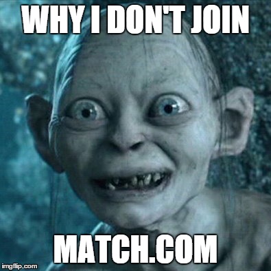 Gollum | WHY I DON'T JOIN MATCH.COM | image tagged in memes,gollum | made w/ Imgflip meme maker