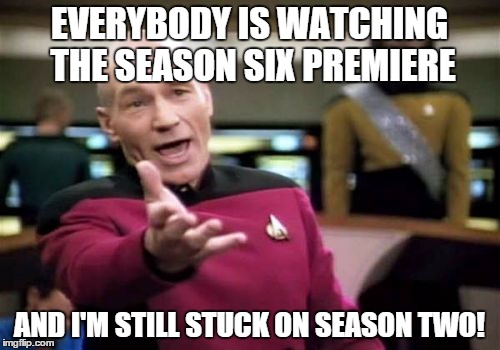 Picard Wtf Meme | EVERYBODY IS WATCHING THE SEASON SIX PREMIERE AND I'M STILL STUCK ON SEASON TWO! | image tagged in memes,picard wtf | made w/ Imgflip meme maker