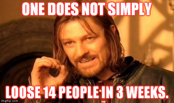 One Does Not Simply | ONE DOES NOT SIMPLY LOOSE 14 PEOPLE IN 3 WEEKS. | image tagged in memes,one does not simply | made w/ Imgflip meme maker