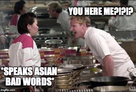 Angry Chef Gordon Ramsay Meme | YOU HERE ME?!?!? *SPEAKS ASIAN BAD WORDS* | image tagged in memes,angry chef gordon ramsay | made w/ Imgflip meme maker