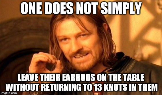 One Does Not Simply Meme | ONE DOES NOT SIMPLY LEAVE THEIR EARBUDS ON THE TABLE WITHOUT RETURNING TO 13 KNOTS IN THEM | image tagged in memes,one does not simply | made w/ Imgflip meme maker