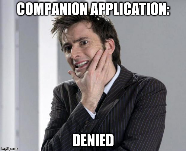 Ouch | COMPANION APPLICATION: DENIED | image tagged in doctor who | made w/ Imgflip meme maker
