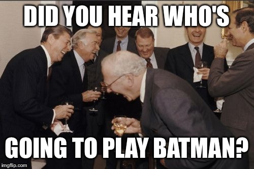 Laughing Men In Suits | DID YOU HEAR WHO'S GOING TO PLAY BATMAN? | image tagged in memes,laughing men in suits | made w/ Imgflip meme maker