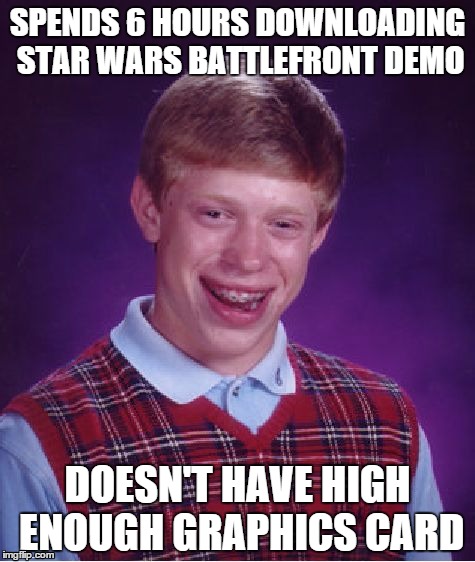 Me... today... | SPENDS 6 HOURS DOWNLOADING STAR WARS BATTLEFRONT DEMO DOESN'T HAVE HIGH ENOUGH GRAPHICS CARD | image tagged in memes,bad luck brian,star wars,star wars battlefront | made w/ Imgflip meme maker