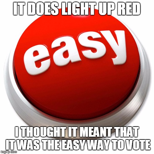IT DOES LIGHT UP RED I THOUGHT IT MEANT THAT IT WAS THE EASY WAY TO VOTE | made w/ Imgflip meme maker