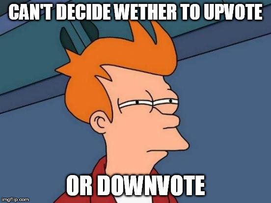 Futurama Fry Meme | CAN'T DECIDE WETHER TO UPVOTE OR DOWNVOTE | image tagged in memes,futurama fry | made w/ Imgflip meme maker