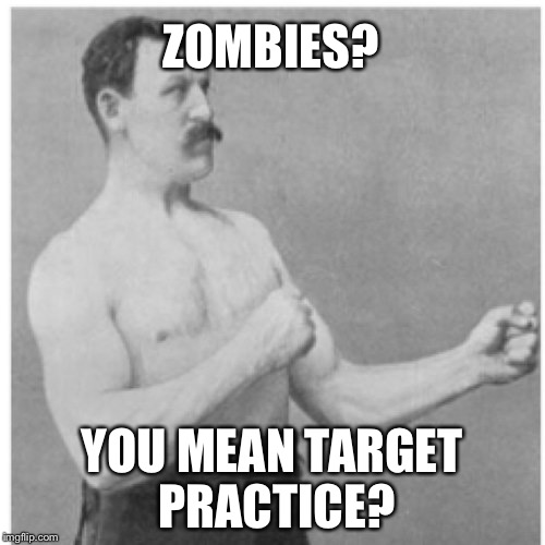 Overly manly man | ZOMBIES? YOU MEAN TARGET PRACTICE? | image tagged in overly manly man,zombies | made w/ Imgflip meme maker