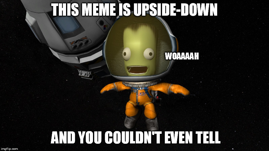 THIS MEME IS UPSIDE-DOWN AND YOU COULDN'T EVEN TELL WOAAAAH | image tagged in kerbal staring in astonishment | made w/ Imgflip meme maker
