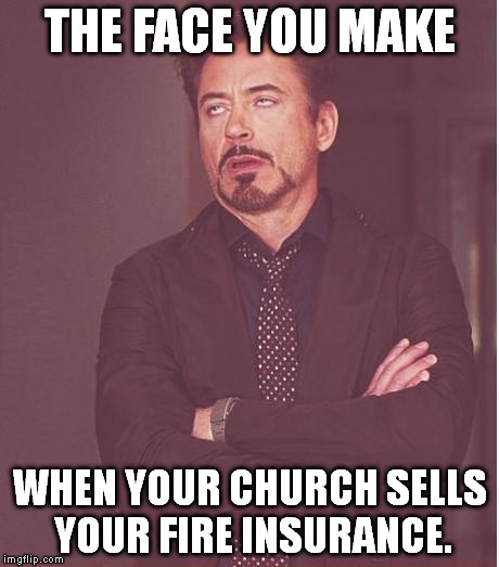 Face You Make Robert Downey Jr | THE FACE YOU MAKE WHEN YOUR CHURCH SELLS YOUR FIRE INSURANCE. | image tagged in memes,face you make robert downey jr | made w/ Imgflip meme maker