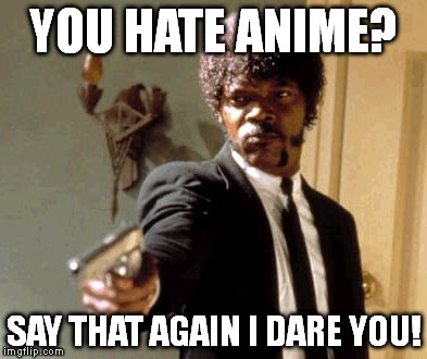 Say That Again I Dare You | YOU HATE ANIME? SAY THAT AGAIN I DARE YOU! | image tagged in memes,say that again i dare you | made w/ Imgflip meme maker