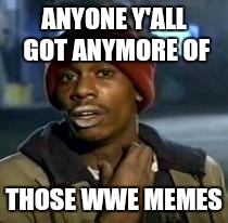 Y'all Got Any More Of That | ANYONE Y'ALL GOT ANYMORE OF THOSE WWE MEMES | image tagged in dave chappelle | made w/ Imgflip meme maker