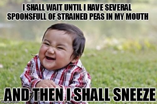 Evil Toddler Meme | I SHALL WAIT UNTIL I HAVE SEVERAL SPOONSFULL OF STRAINED PEAS IN MY MOUTH AND THEN I SHALL SNEEZE | image tagged in memes,evil toddler | made w/ Imgflip meme maker