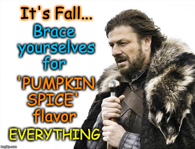 Brace Yourselves X is Coming Meme | Brace yourselves for EVERYTHING It's Fall... 'PUMPKIN SPICE' flavor | image tagged in memes,brace yourselves x is coming | made w/ Imgflip meme maker