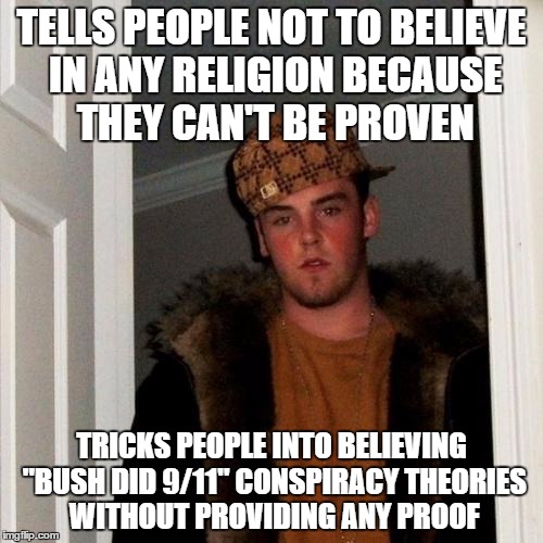 Scumbag Steve | TELLS PEOPLE NOT TO BELIEVE IN ANY RELIGION BECAUSE THEY CAN'T BE PROVEN TRICKS PEOPLE INTO BELIEVING "BUSH DID 9/11" CONSPIRACY THEORIES WI | image tagged in memes,scumbag steve | made w/ Imgflip meme maker