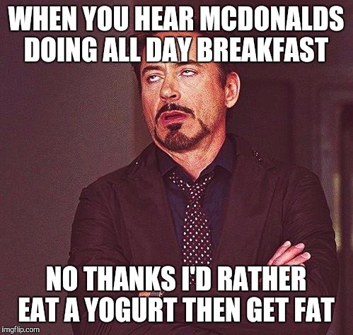 Robert Downey Jr Annoyed | WHEN YOU HEAR MCDONALDS DOING ALL DAY BREAKFAST NO THANKS I'D RATHER EAT A YOGURT THEN GET FAT | image tagged in robert downey jr annoyed | made w/ Imgflip meme maker