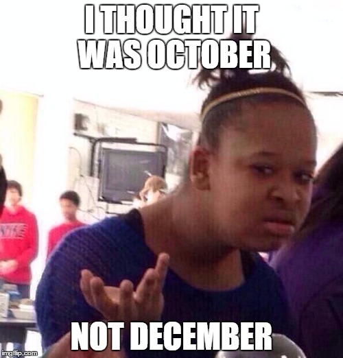 Theres a radio station in my area, playing christmas jingles right now | I THOUGHT IT WAS OCTOBER NOT DECEMBER | image tagged in memes,black girl wat | made w/ Imgflip meme maker