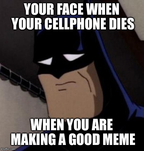 Sad Batman | YOUR FACE WHEN YOUR CELLPHONE DIES WHEN YOU ARE MAKING A GOOD MEME | image tagged in sad batman | made w/ Imgflip meme maker