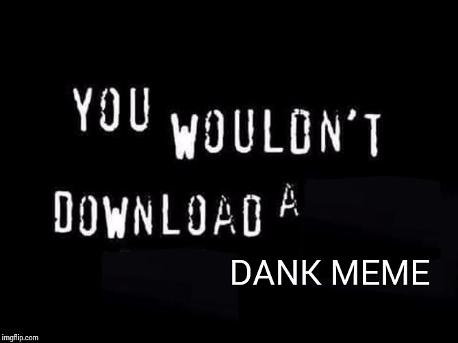 You wouldnt download a | DANK MEME | image tagged in you wouldnt download a | made w/ Imgflip meme maker