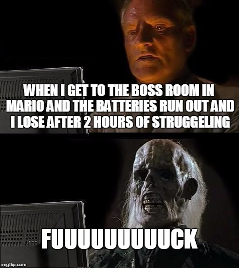 I'll Just Wait Here Meme | WHEN I GET TO THE BOSS ROOM IN MARIO AND THE BATTERIES RUN OUT AND I LOSE AFTER 2 HOURS OF STRUGGELING FUUUUUUUUUCK | image tagged in memes,ill just wait here | made w/ Imgflip meme maker