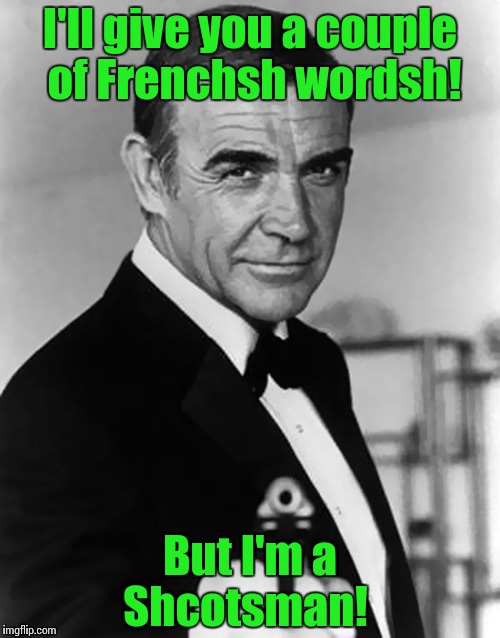 Connery, 007, gun | I'll give you a couple of Frenchsh wordsh! But I'm a Shcotsman! | image tagged in connery 007 gun | made w/ Imgflip meme maker
