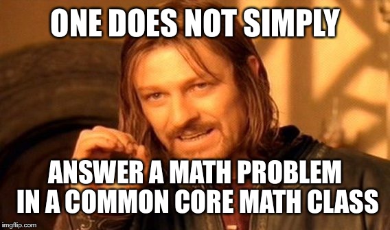 Common Core Math | ONE DOES NOT SIMPLY ANSWER A MATH PROBLEM IN A COMMON CORE MATH CLASS | image tagged in memes,one does not simply | made w/ Imgflip meme maker