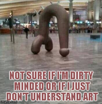It amazes me what will pass for art sometimes... | NOT SURE IF I'M DIRTY MINDED OR IF I JUST DON'T UNDERSTAND ART | image tagged in penis art,art,funny,sculpture | made w/ Imgflip meme maker