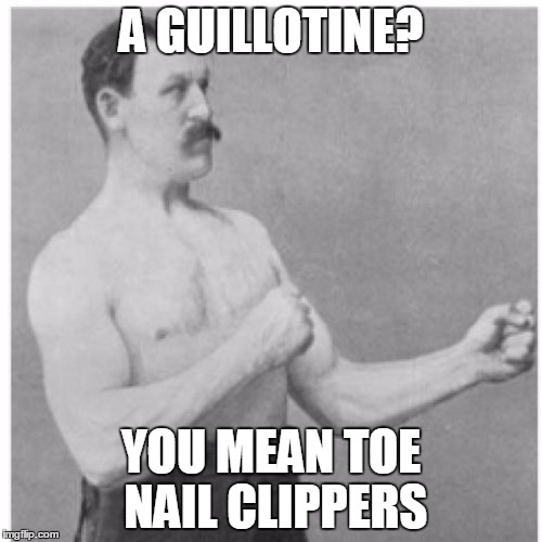 Overly Manly Man Meme | A GUILLOTINE? YOU MEAN TOE NAIL CLIPPERS | image tagged in memes,overly manly man | made w/ Imgflip meme maker