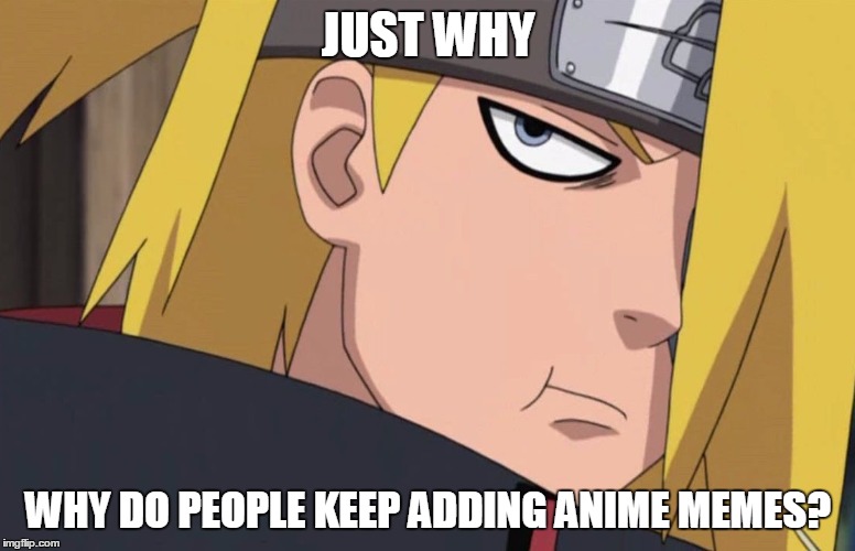 Annoyed Deidara | JUST WHY WHY DO PEOPLE KEEP ADDING ANIME MEMES? | image tagged in deidara,anime,annoying,why | made w/ Imgflip meme maker