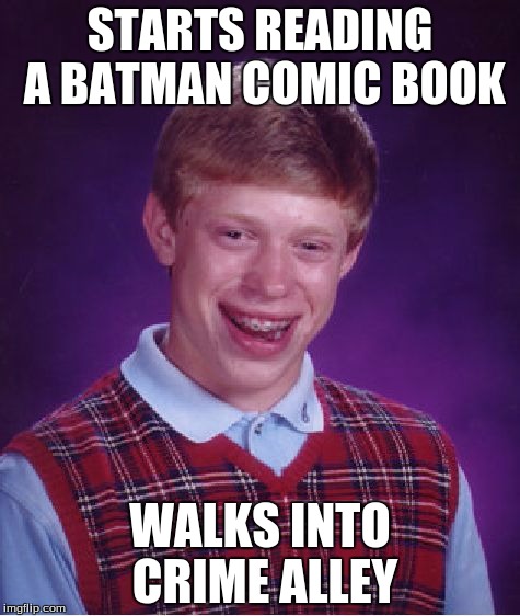 Bad Luck Brian Meme | STARTS READING A BATMAN COMIC BOOK WALKS INTO CRIME ALLEY | image tagged in memes,bad luck brian | made w/ Imgflip meme maker