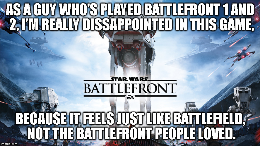 AS A GUY WHO'S PLAYED BATTLEFRONT 1 AND 2, I'M REALLY DISSAPPOINTED IN THIS GAME, BECAUSE IT FEELS JUST LIKE BATTLEFIELD, NOT THE BATTLEFRON | made w/ Imgflip meme maker