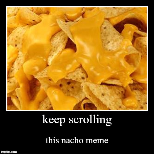 nacho meme | image tagged in funny,demotivationals | made w/ Imgflip demotivational maker