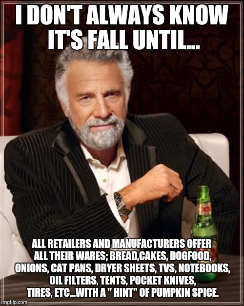 The Most Interesting Man In The World Meme | I DON'T ALWAYS KNOW IT'S FALL UNTIL... ALL RETAILERS AND MANUFACTURERS OFFER ALL THEIR WARES; BREAD,CAKES, DOGFOOD, ONIONS, CAT PANS, DRYER  | image tagged in memes,the most interesting man in the world | made w/ Imgflip meme maker