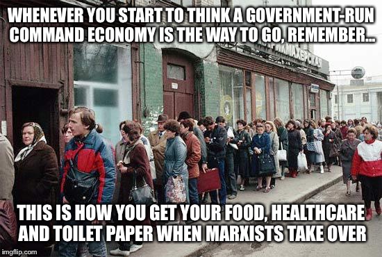 Marxism fail | WHENEVER YOU START TO THINK A GOVERNMENT-RUN COMMAND ECONOMY IS THE WAY TO GO, REMEMBER... THIS IS HOW YOU GET YOUR FOOD, HEALTHCARE AND TOI | image tagged in communism,politics | made w/ Imgflip meme maker