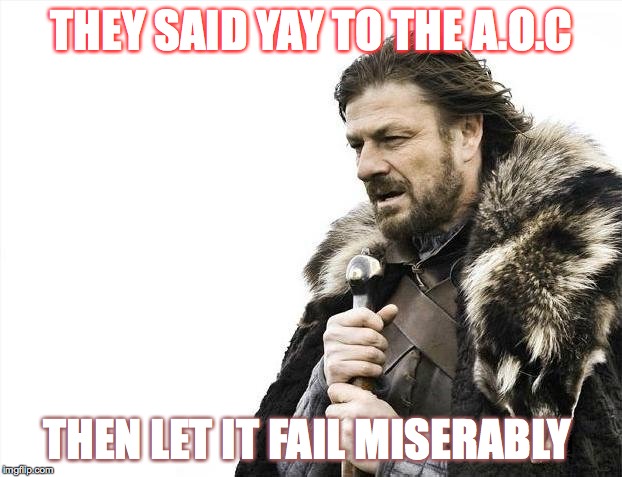Brace Yourselves X is Coming | THEY SAID YAY TO THE A.O.C THEN LET IT FAIL MISERABLY | image tagged in memes,brace yourselves x is coming | made w/ Imgflip meme maker