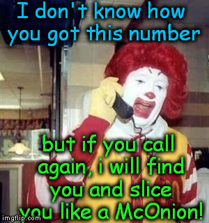 I don't know how you got this number but if you call again, i will find you and slice you like a McOnion! | image tagged in ronald | made w/ Imgflip meme maker