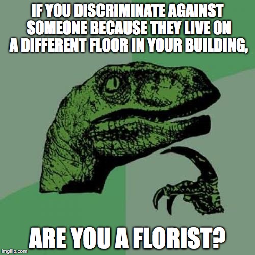 Philosoraptor Meme | IF YOU DISCRIMINATE AGAINST SOMEONE BECAUSE THEY LIVE ON A DIFFERENT FLOOR IN YOUR BUILDING, ARE YOU A FLORIST? | image tagged in memes,philosoraptor | made w/ Imgflip meme maker
