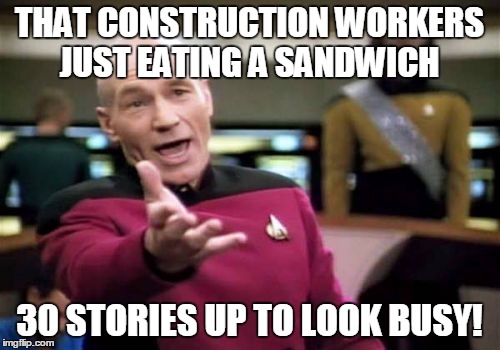 Picard Wtf Meme | THAT CONSTRUCTION WORKERS JUST EATING A SANDWICH 30 STORIES UP TO LOOK BUSY! | image tagged in memes,picard wtf | made w/ Imgflip meme maker