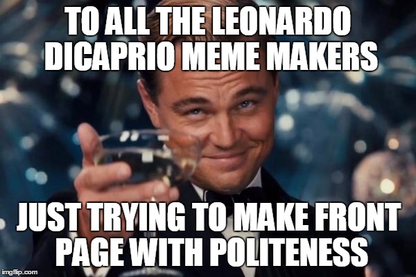 Politeness tag doesn't exist!?! What's that say about IMGFLIP? | TO ALL THE LEONARDO DICAPRIO MEME MAKERS JUST TRYING TO MAKE FRONT PAGE WITH POLITENESS | image tagged in memes,leonardo dicaprio cheers,tag | made w/ Imgflip meme maker