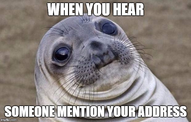 Awkward Moment Sealion Meme | WHEN YOU HEAR SOMEONE MENTION YOUR ADDRESS | image tagged in memes,awkward moment sealion | made w/ Imgflip meme maker